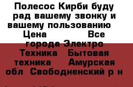 Полесос Кирби буду рад вашему звонку и вашему пользованию. › Цена ­ 45 000 - Все города Электро-Техника » Бытовая техника   . Амурская обл.,Свободненский р-н